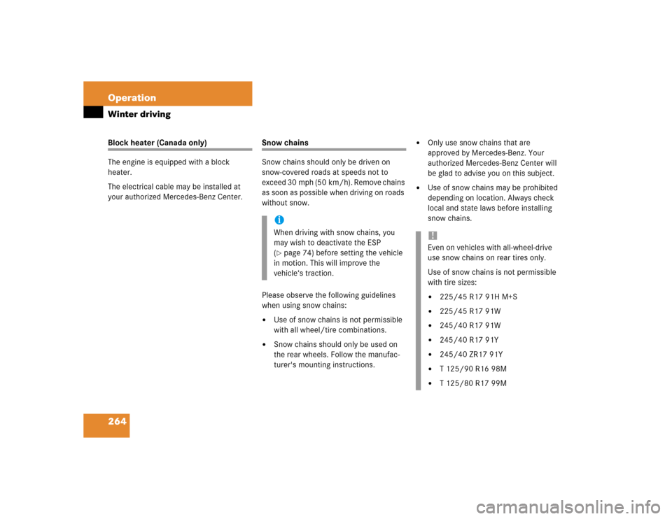 MERCEDES-BENZ C320 2004 W203 Owners Manual 264 OperationWinter drivingBlock heater (Canada only)
The engine is equipped with a block 
heater.
The electrical cable may be installed at 
your authorized Mercedes-Benz Center.
Snow chains
Snow chai