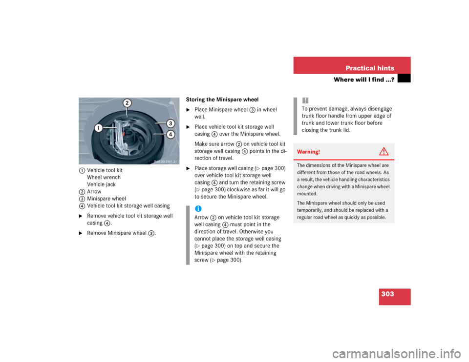 MERCEDES-BENZ C240 4MATIC 2004 W203 Owners Manual 303 Practical hints
Where will I find ...?
1Vehicle tool kit
Wheel wrench
Vehicle jack
2Arrow 
3Minispare wheel
4Vehicle tool kit storage well casing
Remove vehicle tool kit storage well 
casing4.

