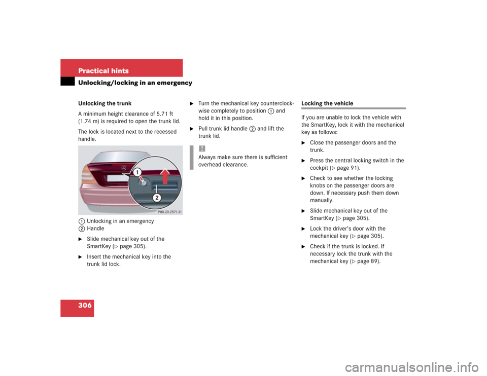 MERCEDES-BENZ C240 4MATIC 2004 W203 Owners Manual 306 Practical hintsUnlocking/locking in an emergencyUnlocking the trunk
A minimum height clearance of 5.71 ft 
(1.74 m) is required to open the trunk lid.
The lock is located next to the recessed 
han