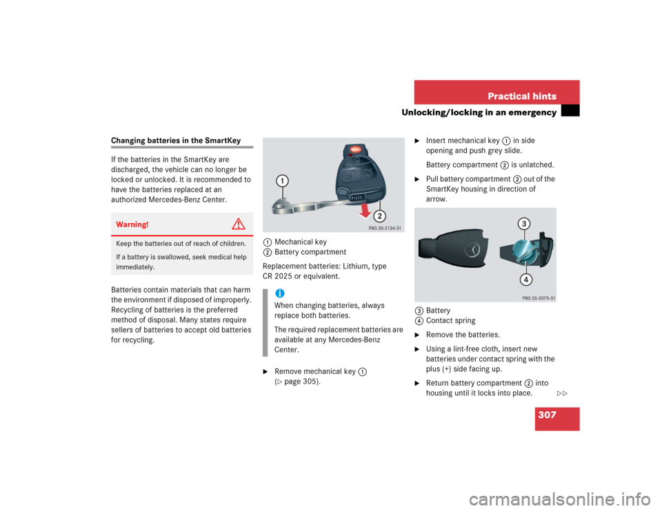 MERCEDES-BENZ C230 KOMPRESSOR SPORT 2004 W203 Owners Manual 307 Practical hints
Unlocking/locking in an emergency
Changing batteries in the SmartKey
If the batteries in the SmartKey are 
discharged, the vehicle can no longer be 
locked or unlocked. It is recom