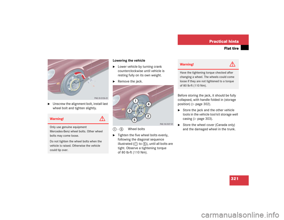 MERCEDES-BENZ C320 2004 W203 Owners Manual 321 Practical hints
Flat tire

Unscrew the alignment bolt, install last 
wheel bolt and tighten slightly.Lowering the vehicle

Lower vehicle by turning crank 
counterclockwise until vehicle is 
rest