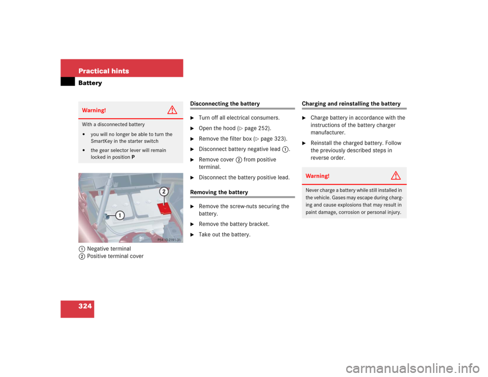 MERCEDES-BENZ C240 4MATIC 2004 W203 User Guide 324 Practical hintsBattery1Negative terminal
2Positive terminal cover
Disconnecting the battery
Turn off all electrical consumers.

Open the hood (
page 252).

Remove the filter box (
page 323).
