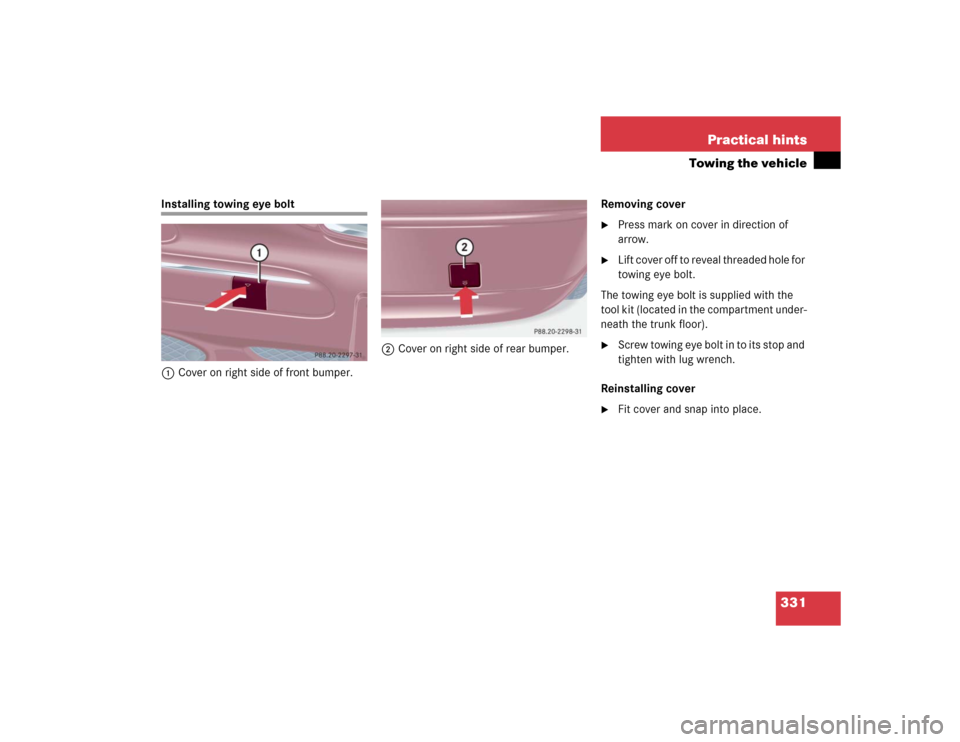 MERCEDES-BENZ C320 2004 W203 User Guide 331 Practical hints
Towing the vehicle
Installing towing eye bolt
1Cover on right side of front bumper.2Cover on right side of rear bumper.Removing cover

Press mark on cover in direction of 
arrow.
