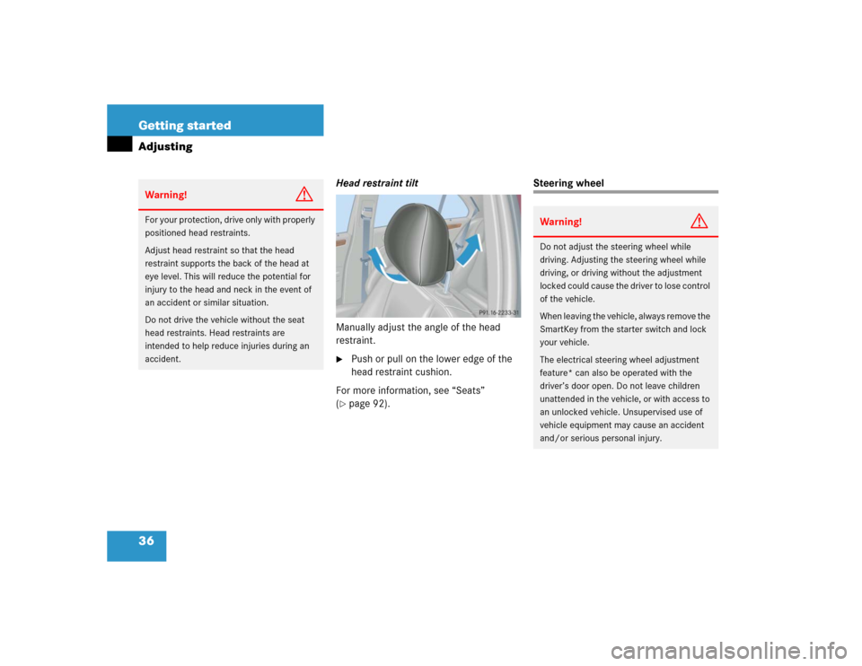 MERCEDES-BENZ C320 2004 W203 Owners Manual 36 Getting startedAdjusting
Head restraint tilt
Manually adjust the angle of the head 
restraint.
Push or pull on the lower edge of the 
head restraint cushion.
For more information, see “Seats” 