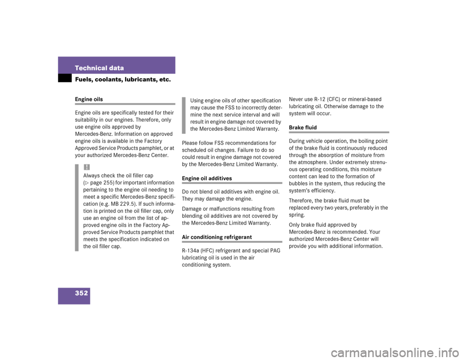 MERCEDES-BENZ C320 2004 W203 Owners Manual 352 Technical dataFuels, coolants, lubricants, etc.Engine oils
Engine oils are specifically tested for their 
suitability in our engines. Therefore, only 
use engine oils approved by 
Mercedes-Benz. I