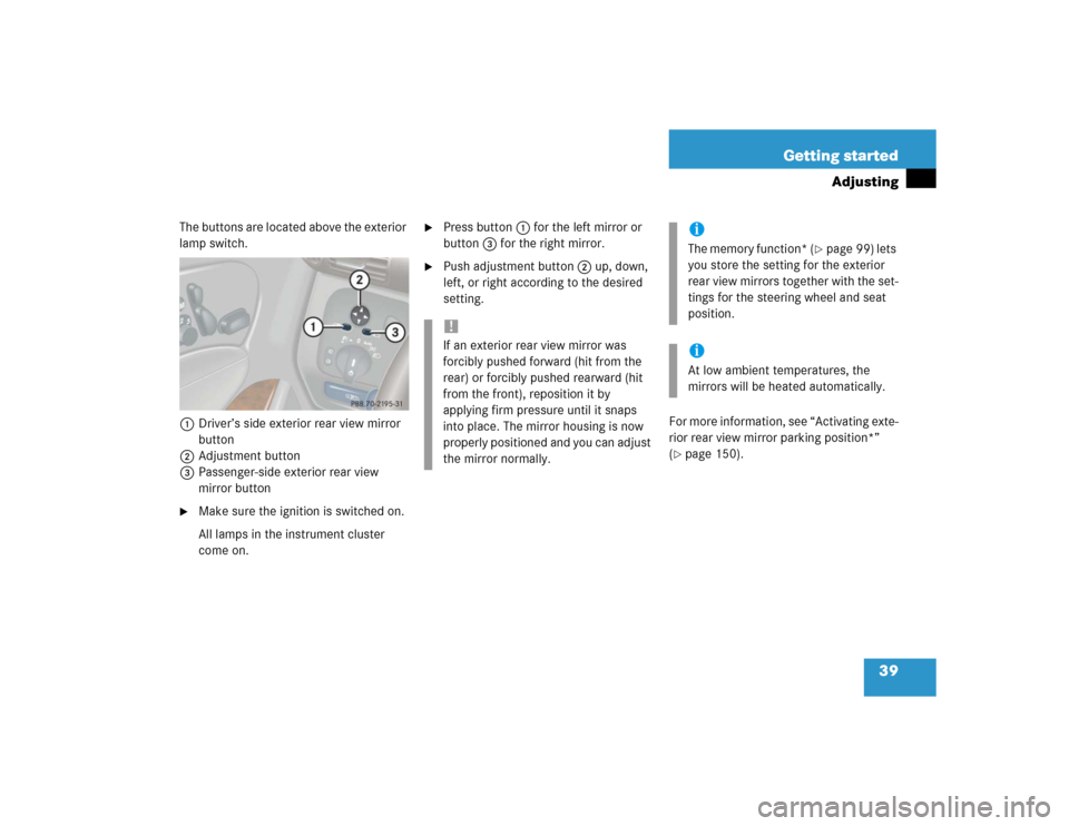 MERCEDES-BENZ C320 2004 W203 Owners Guide 39 Getting started
Adjusting
The buttons are located above the exterior 
lamp switch.
1Driver’s side exterior rear view mirror 
button
2Adjustment button
3Passenger-side exterior rear view 
mirror b