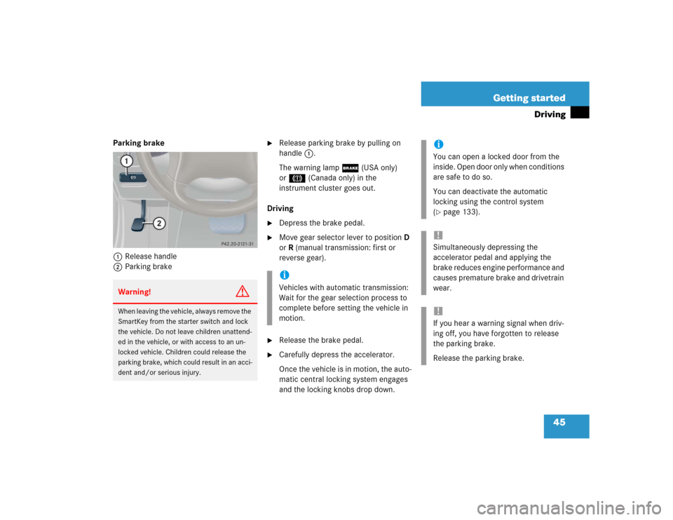 MERCEDES-BENZ C320 2004 W203 Service Manual 45 Getting started
Driving
Parking brake 
1Release handle
2Parking brake

Release parking brake by pulling on 
handle1.
The warning lamp; (USA only) 
or3 (Canada only) in the 
instrument cluster goes