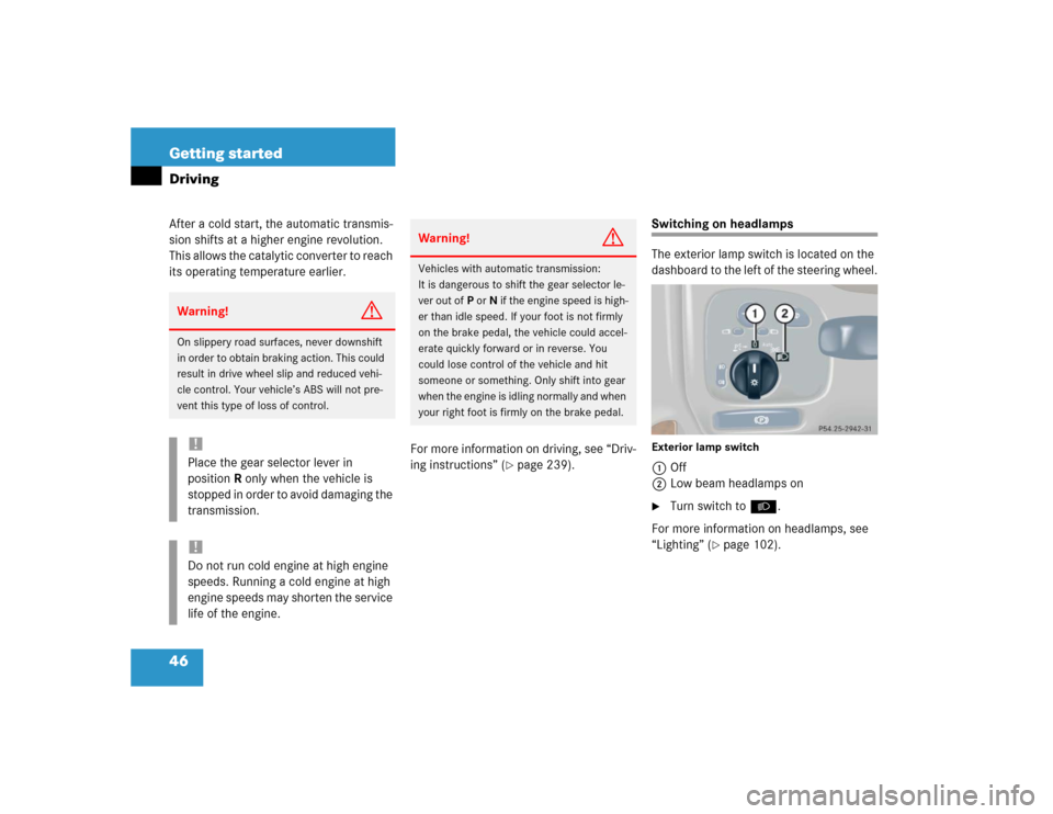 MERCEDES-BENZ C230 KOMPRESSOR SPORT 2004 W203 Service Manual 46 Getting startedDrivingAfter a cold start, the automatic transmis-
sion shifts at a higher engine revolution. 
This allows the catalytic converter to reach 
its operating temperature earlier.
For mo