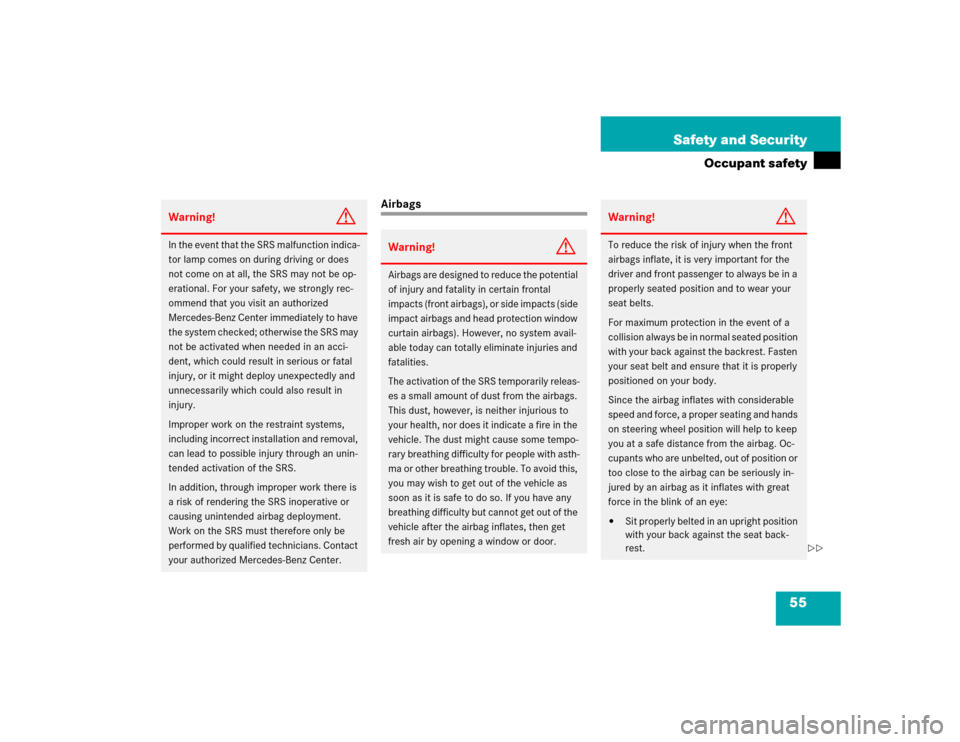 MERCEDES-BENZ C320 2004 W203 Owners Guide 55 Safety and Security
Occupant safety
Airbags
Warning!
G
In the event that the SRS malfunction indica-
tor lamp comes on during driving or does 
not come on at all, the SRS may not be op-
erational. 