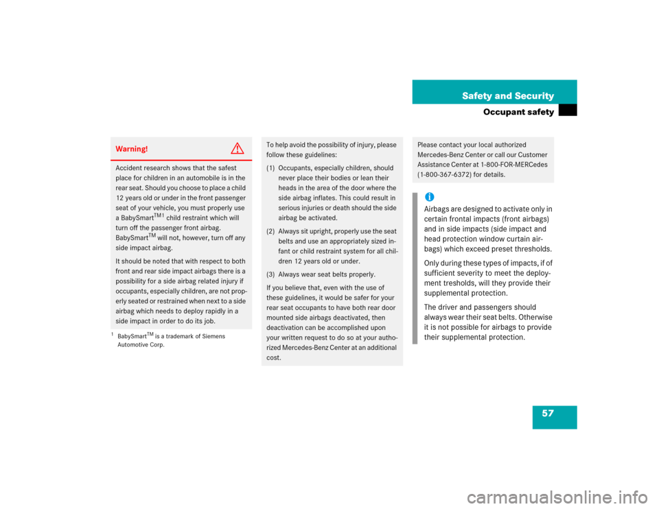 MERCEDES-BENZ C32AMG 2004 W203 Owners Manual 57 Safety and Security
Occupant safety
Warning!
G
Accident research shows that the safest 
place for children in an automobile is in the 
rear seat. Should you choose to place a child 
12 years old or