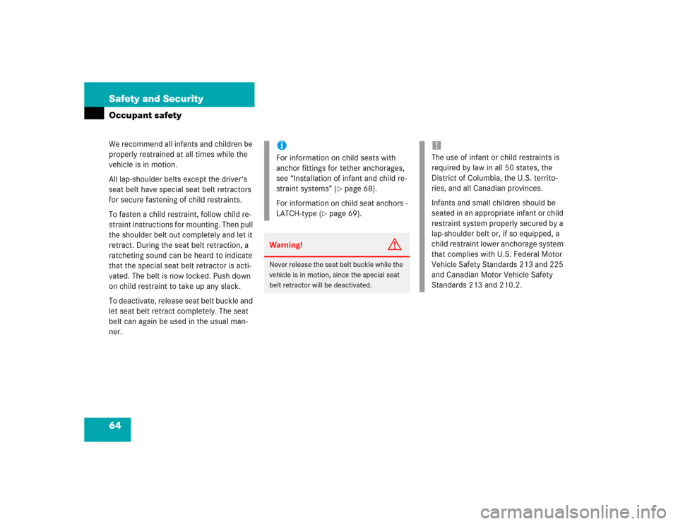 MERCEDES-BENZ C320 2004 W203 Owners Guide 64 Safety and SecurityOccupant safetyWe recommend all infants and children be 
properly restrained at all times while the 
vehicle is in motion. 
All lap-shoulder belts except the driver‘s 
seat bel