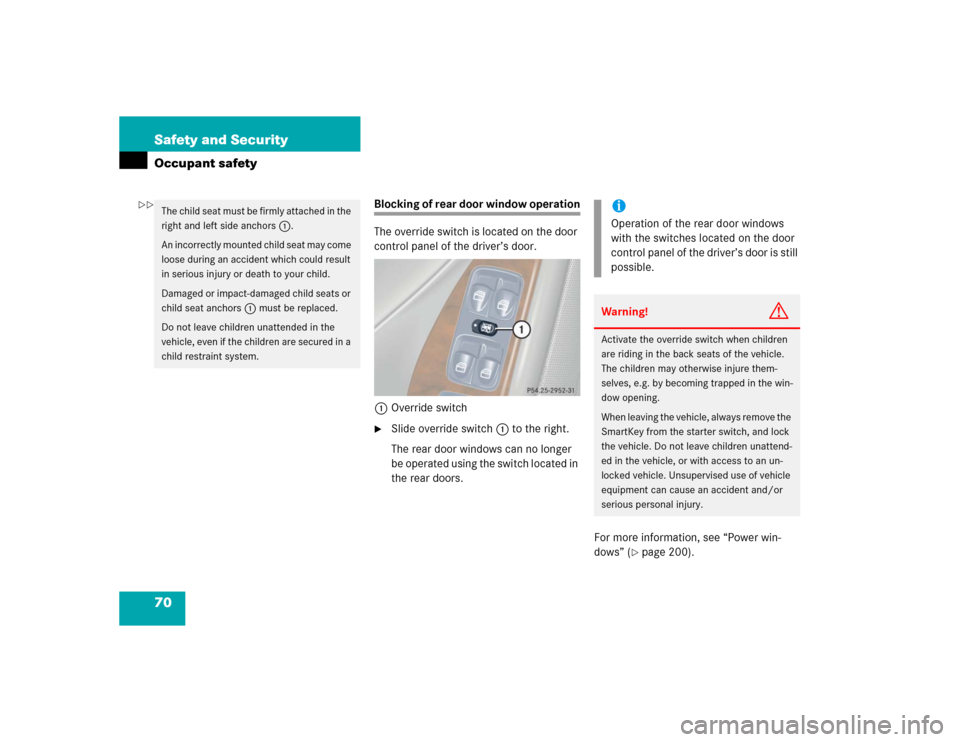 MERCEDES-BENZ C320 2004 W203 Owners Manual 70 Safety and SecurityOccupant safety
Blocking of rear door window operation
The override switch is located on the door 
control panel of the driver’s door.
1Override switch
Slide override switch1 