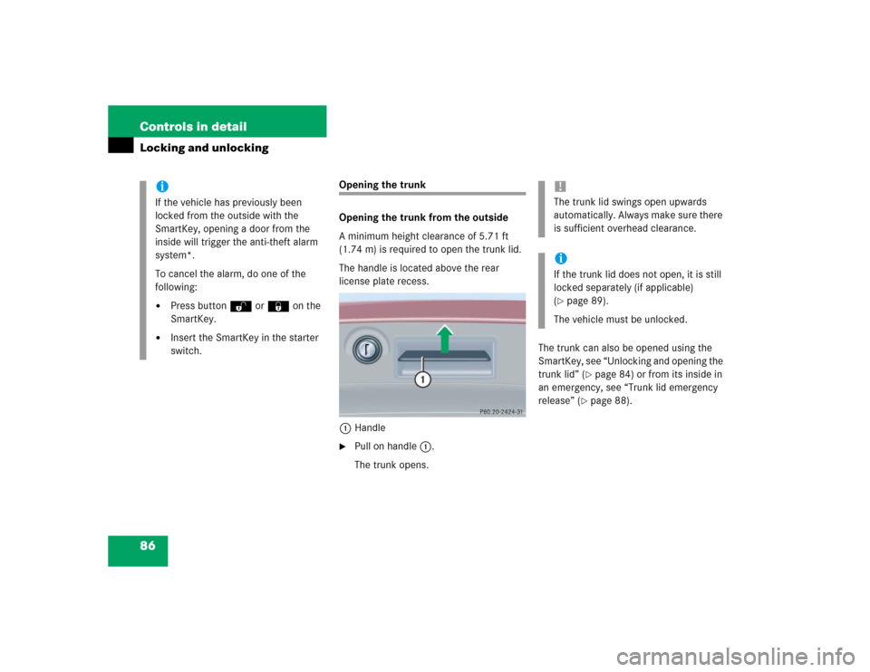 MERCEDES-BENZ C320 2004 W203 Manual Online 86 Controls in detailLocking and unlocking
Opening the trunk 
Opening the trunk from the outside
A minimum height clearance of 5.71 ft 
(1.74 m) is required to open the trunk lid.
The handle is locate