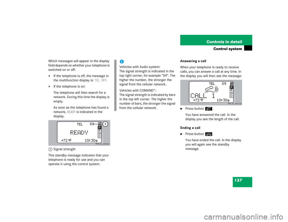 MERCEDES-BENZ C240 4MATIC WAGON 2004 S203 Owners Manual 137 Controls in detail
Control system
Which messages will appear in the display 
field depends on whether your telephone is 
switched on or off:
If the telephone is off, the message in 
the multifunc