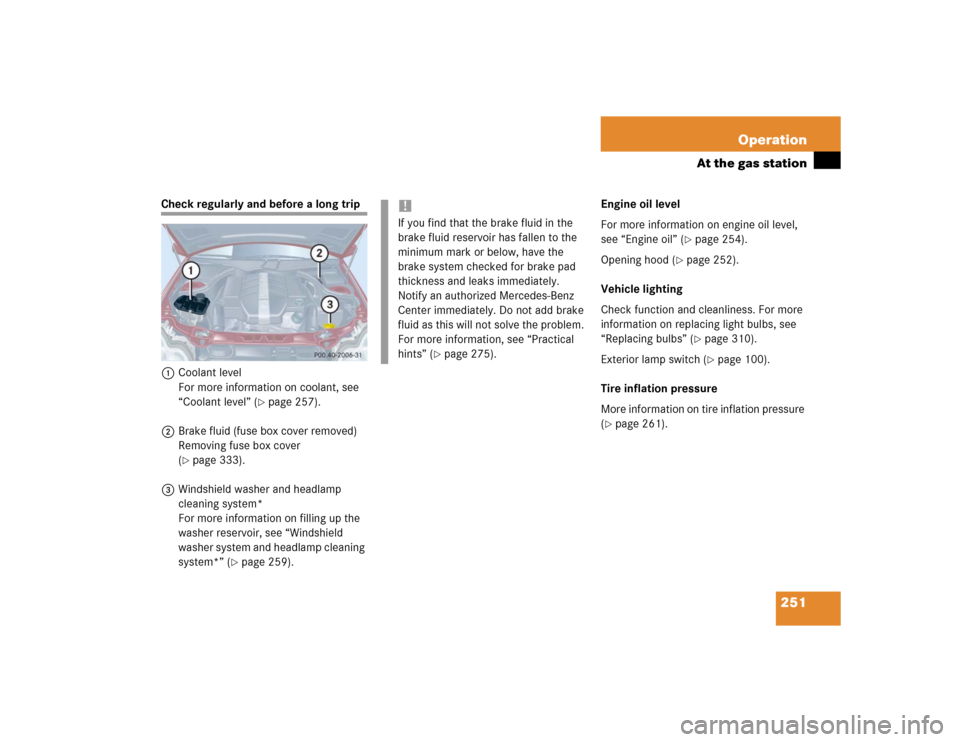 MERCEDES-BENZ C240 4MATIC WAGON 2004 S203 Owners Manual 251 Operation
At the gas station
Check regularly and before a long trip
1Coolant level
For more information on coolant, see 
“Coolant level” (
page 257).
2Brake fluid (fuse box cover removed)
Rem