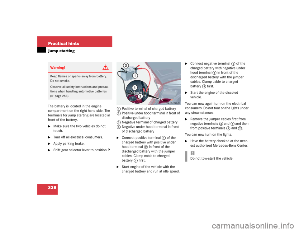 MERCEDES-BENZ C240 4MATIC WAGON 2004 S203 Owners Manual 328 Practical hintsJump startingThe battery is located in the engine 
compartment on the right hand side. The 
terminals for jump starting are located in 
front of the battery.
Make sure the two vehi