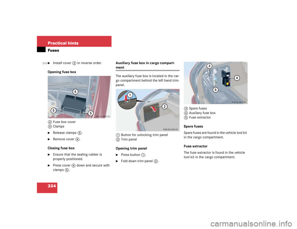 MERCEDES-BENZ C240 4MATIC WAGON 2004 S203 Owners Manual 334 Practical hintsFuses
Install cover2 in reverse order.
Opening fuse box
4Fuse box cover
5Clamps

Release clamps5.

Remove cover4.
Closing fuse box

Ensure that the sealing rubber is 
properly p