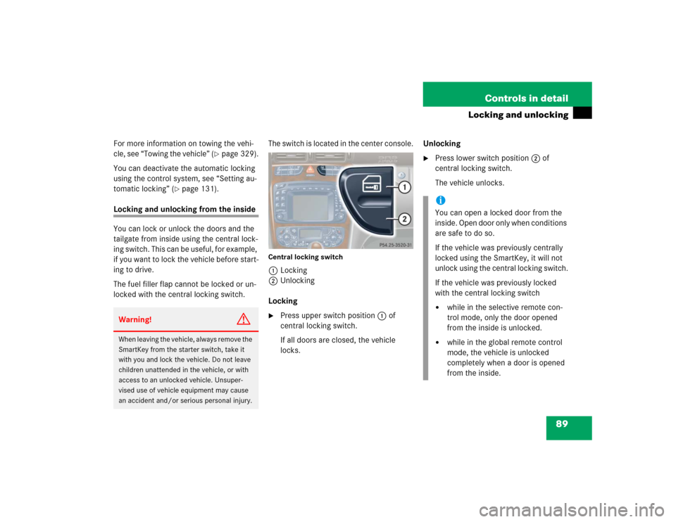 MERCEDES-BENZ C240 4MATIC WAGON 2004 S203 Manual Online 89 Controls in detail
Locking and unlocking
For more information on towing the vehi-
cle, see “Towing the vehicle” (
page 329).
You can deactivate the automatic locking 
using the control system,