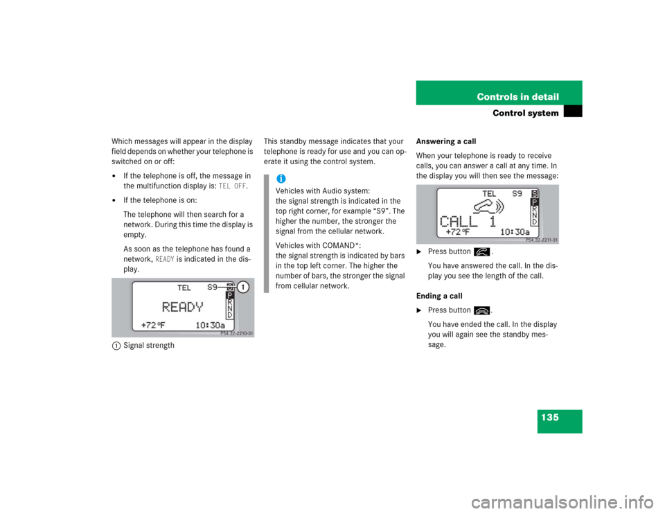 MERCEDES-BENZ C230 KOMPRESSOR COUPE 2004 CL203 Owners Manual 135 Controls in detail
Control system
Which messages will appear in the display 
field depends on whether your telephone is 
switched on or off:
If the telephone is off, the message in 
the multifunc