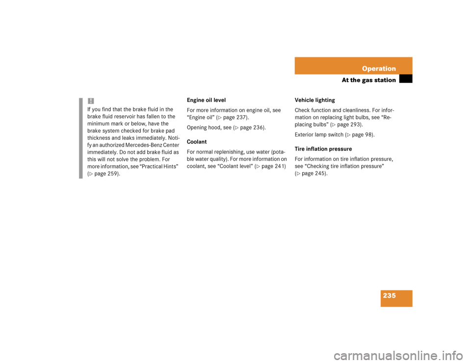 MERCEDES-BENZ C230 KOMPRESSOR COUPE 2004 CL203 Owners Manual 235 Operation
At the gas station
Engine oil level
For more information on engine oil, see 
“Engine oil” (
page 237).
Opening hood, see (
page 236).
Coolant
For normal replenishing, use water (po