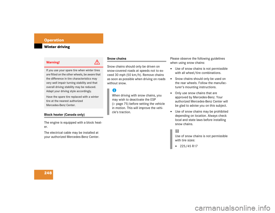 MERCEDES-BENZ C230 KOMPRESSOR COUPE 2004 CL203 Owners Manual 248 OperationWinter drivingBlock heater (Canada only)
The engine is equipped with a block heat-
er.
The electrical cable may be installed at 
your authorized Mercedes-Benz Center.
Snow chains
Snow cha