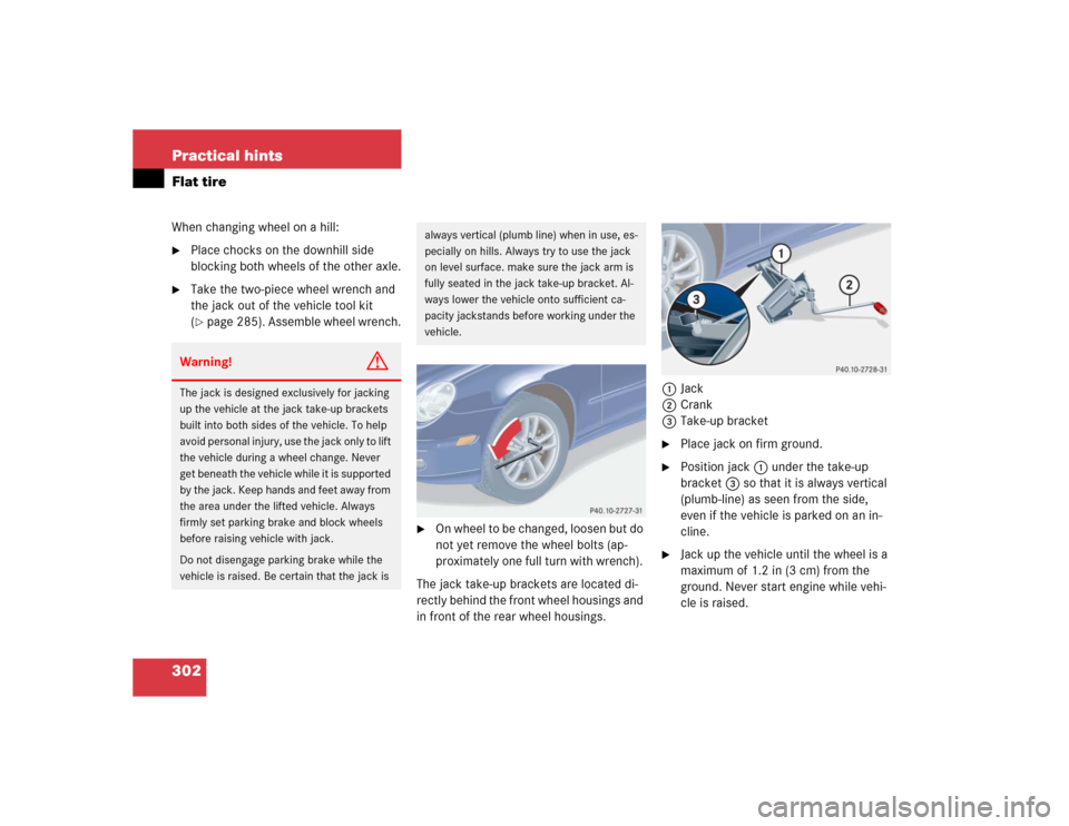 MERCEDES-BENZ C230 KOMPRESSOR COUPE 2004 CL203 Owners Manual 302 Practical hintsFlat tireWhen changing wheel on a hill:
Place chocks on the downhill side 
blocking both wheels of the other axle.

Take the two-piece wheel wrench and 
the jack out of the vehicl