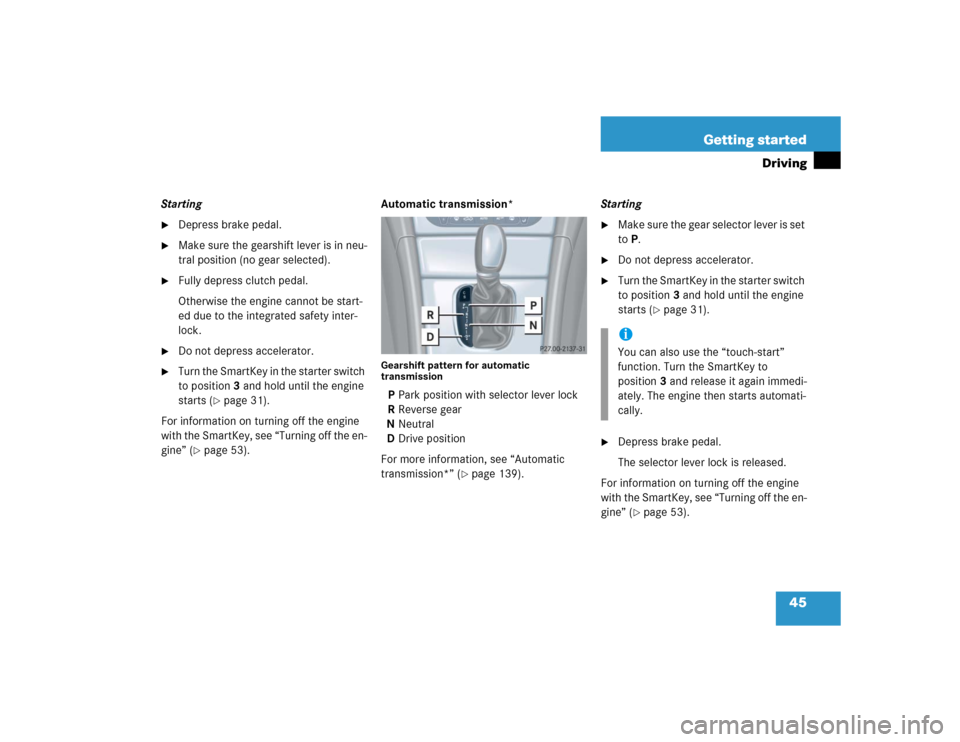 MERCEDES-BENZ C320 COUPE 2004 CL203 Owners Manual 45 Getting started
Driving
Starting
Depress brake pedal.

Make sure the gearshift lever is in neu-
tral position (no gear selected).

Fully depress clutch pedal.
Otherwise the engine cannot be star