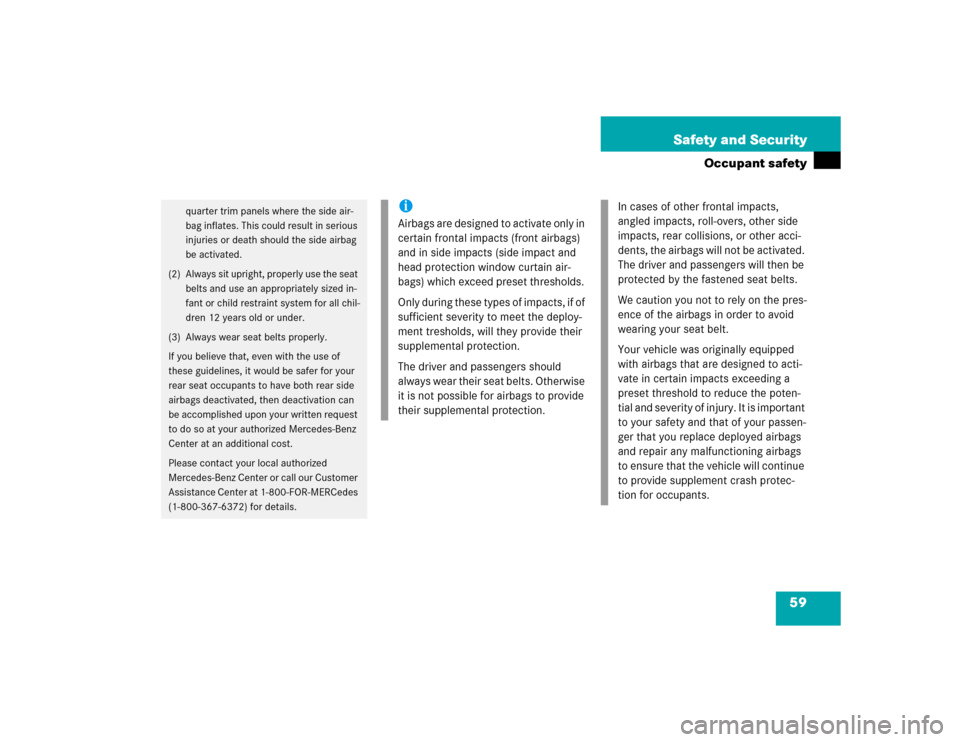 MERCEDES-BENZ C230 KOMPRESSOR COUPE 2004 CL203 Owners Manual 59 Safety and Security
Occupant safety
quarter trim panels where the side air-
bag inflates. This could result in serious 
injuries or death should the side airbag 
be activated.
(2) Always sit uprigh