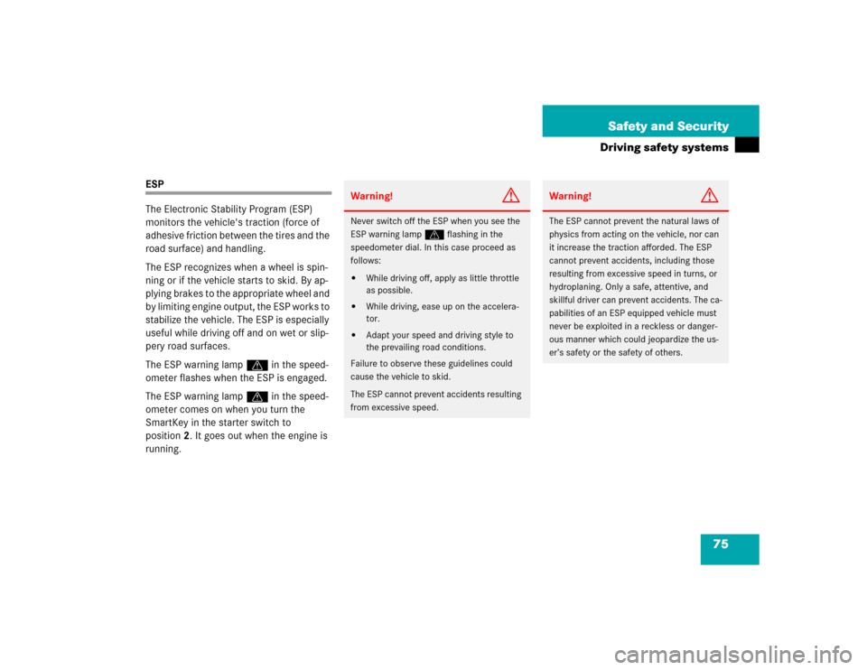 MERCEDES-BENZ C230 KOMPRESSOR COUPE 2004 CL203 Owners Manual 75 Safety and Security
Driving safety systems
ESP
The Electronic Stability Program (ESP) 
monitors the vehicles traction (force of 
adhesive friction between the tires and the 
road surface) and hand