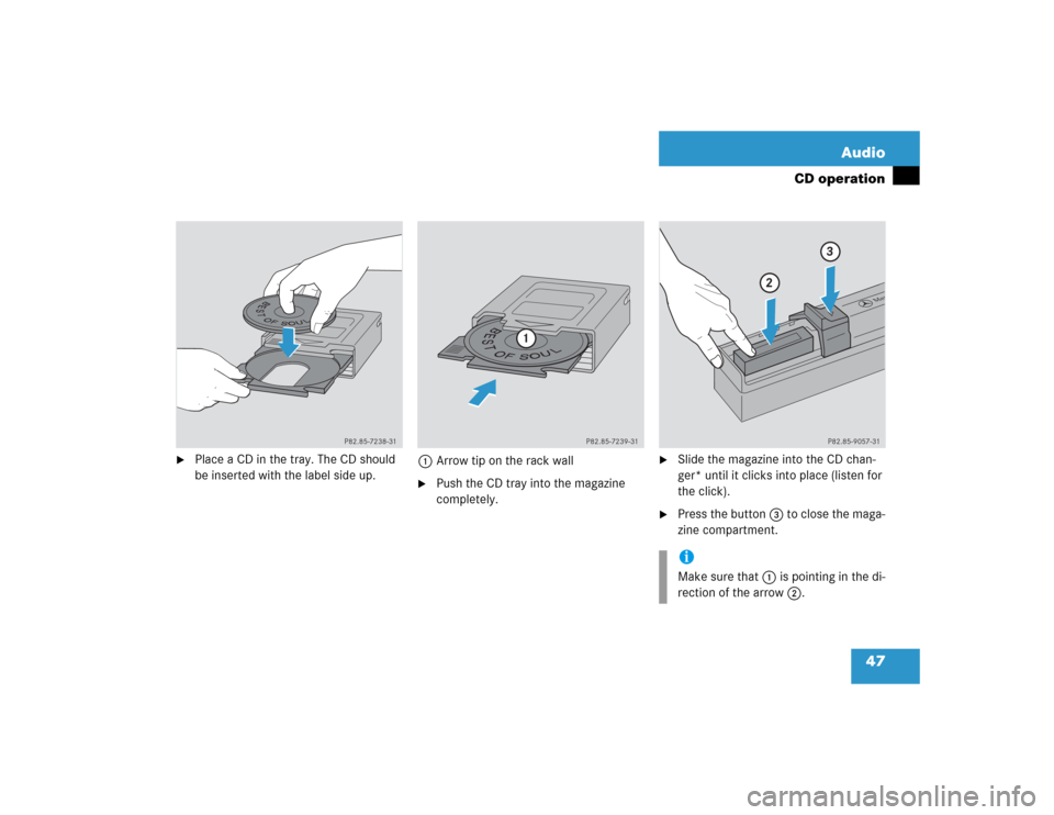 MERCEDES-BENZ C-Class 2004 W203 Comand Manual 47 Audio
CD operation

Place a CD in the tray. The CD should 
be inserted with the label side up.1Arrow tip on the rack wall

Push the CD tray into the magazine 
completely.

Slide the magazine int