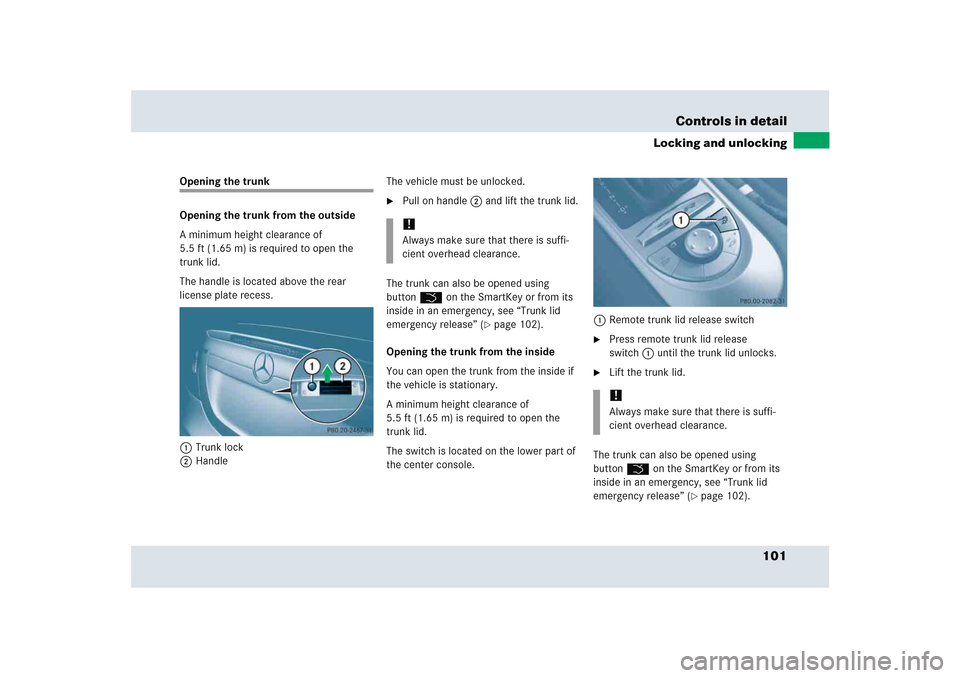 MERCEDES-BENZ SLR 2005 R199 Owners Manual 101 Controls in detail
Locking and unlocking
Opening the trunk
Opening the trunk from the outside
A minimum height clearance of 
5.5 ft (1.65 m) is required to open the 
trunk lid.
The handle is locat