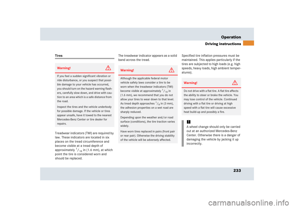 MERCEDES-BENZ SLR 2005 R199 Owners Manual 233 Operation
Driving instructions
Tires
Treadwear indicators (TWI) are required by 
law. These indicators are located in six 
places on the tread circumference and 
become visible at a tread depth of