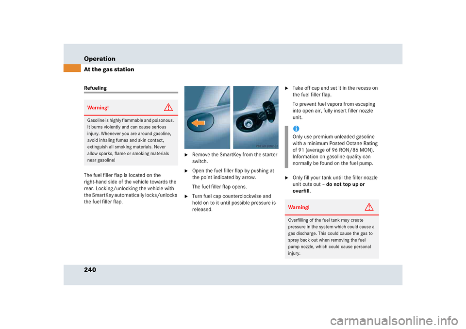 MERCEDES-BENZ SLR 2005 R199 Owners Manual 240 OperationAt the gas stationRefueling
The fuel filler flap is located on the 
right-hand side of the vehicle towards the 
rear. Locking/unlocking the vehicle with 
the SmartKey automatically locks/