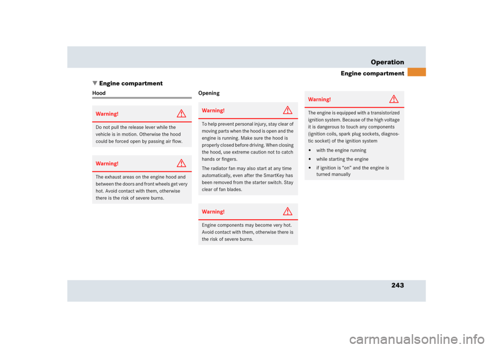 MERCEDES-BENZ SLR 2005 R199 Owners Manual 243 Operation
Engine compartment
Engine compartment
Hood OpeningWarning!
G
Do not pull the release lever while the 
vehicle is in motion. Otherwise the hood 
could be forced open by passing air flow.