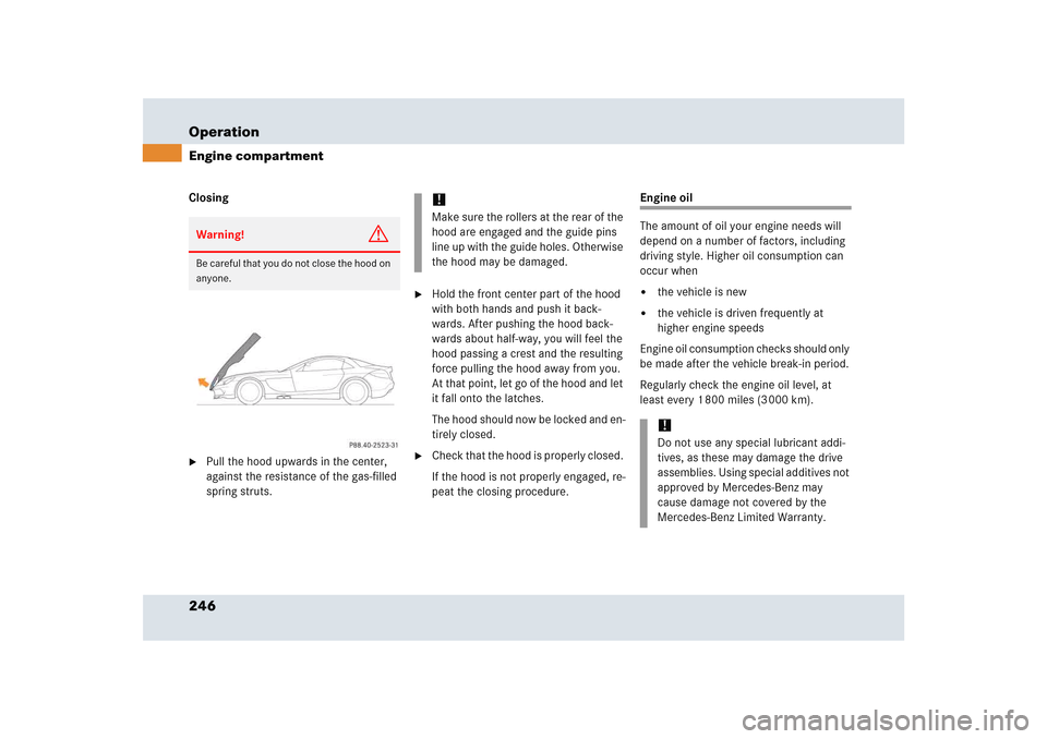 MERCEDES-BENZ SLR 2005 R199 Owners Manual 246 OperationEngine compartmentClosing
Pull the hood upwards in the center, 
against the resistance of the gas-filled 
spring struts.

Hold the front center part of the hood 
with both hands and pus