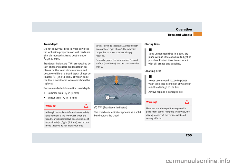 MERCEDES-BENZ SLR 2005 R199 Owners Manual 255 Operation
Tires and wheels
Tread depth 
Do not allow your tires to wear down too 
far. Adhesion properties on wet roads are 
sharply reduced at tread depths under 1/8in (3 mm).
Treadwear indicator