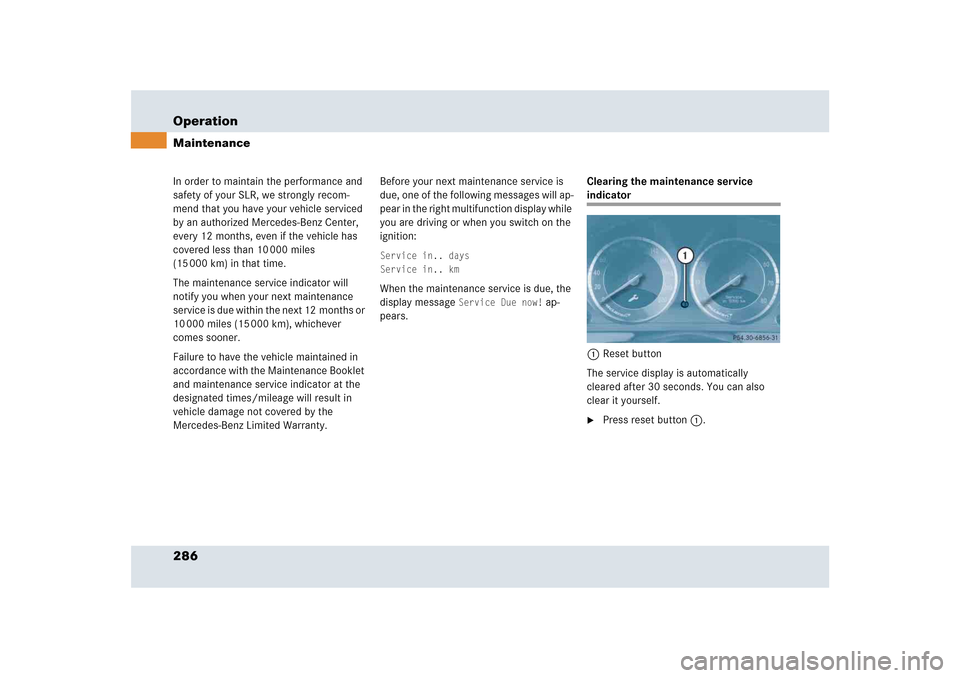 MERCEDES-BENZ SLR 2005 R199 Owners Manual 286 OperationMaintenanceIn order to maintain the performance and 
safety of your SLR, we strongly recom-
mend that you have your vehicle serviced 
by an authorized Mercedes-Benz Center, 
every 12 mont