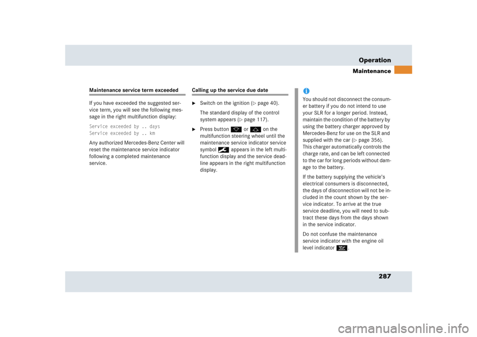 MERCEDES-BENZ SLR 2005 R199 Owners Manual 287 Operation
Maintenance
Maintenance service term exceeded
If you have exceeded the suggested ser-
vice term, you will see the following mes-
sage in the right multifunction display:Service exceeded 