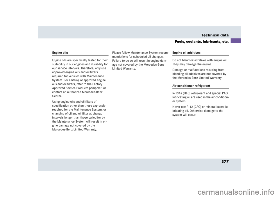 MERCEDES-BENZ SLR 2005 R199 Owners Manual 377 Technical data
Fuels, coolants, lubricants, etc.
Engine oils
Engine oils are specifically tested for their 
suitability in our engines and durability for 
our service intervals. Therefore, only us