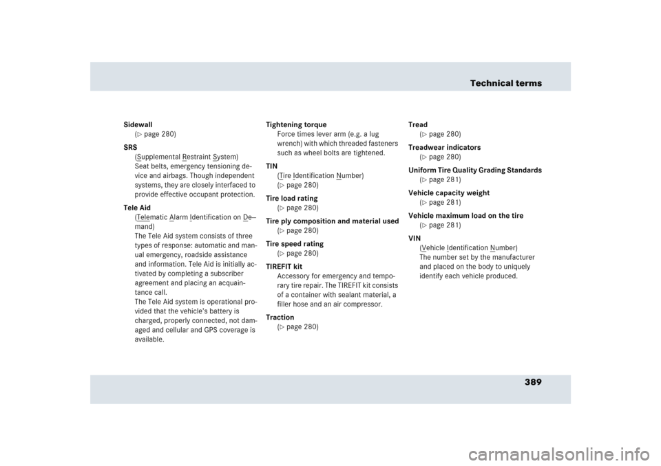MERCEDES-BENZ SLR 2005 R199 Owners Manual 389 Technical terms
Sidewall
(
page 280)
SRS
(Supplemental R
estraint S
ystem) 
Seat belts, emergency tensioning de-
vice and airbags. Though independent 
systems, they are closely interfaced to 
pro