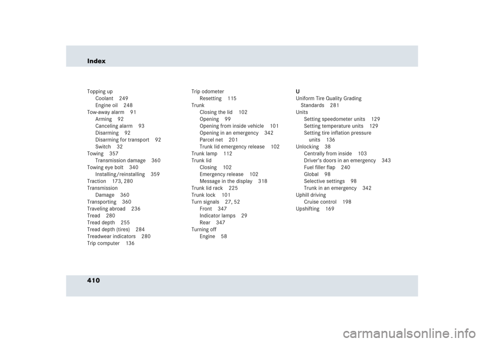 MERCEDES-BENZ SLR 2005 R199 Owners Manual 410 IndexTopping up
Coolant 249
Engine oil 248
Tow-away alarm 91
Arming 92
Canceling alarm 93
Disarming 92
Disarming for transport 92
Switch 32
Towing 357
Transmission damage 360
Towing eye bolt 340
I