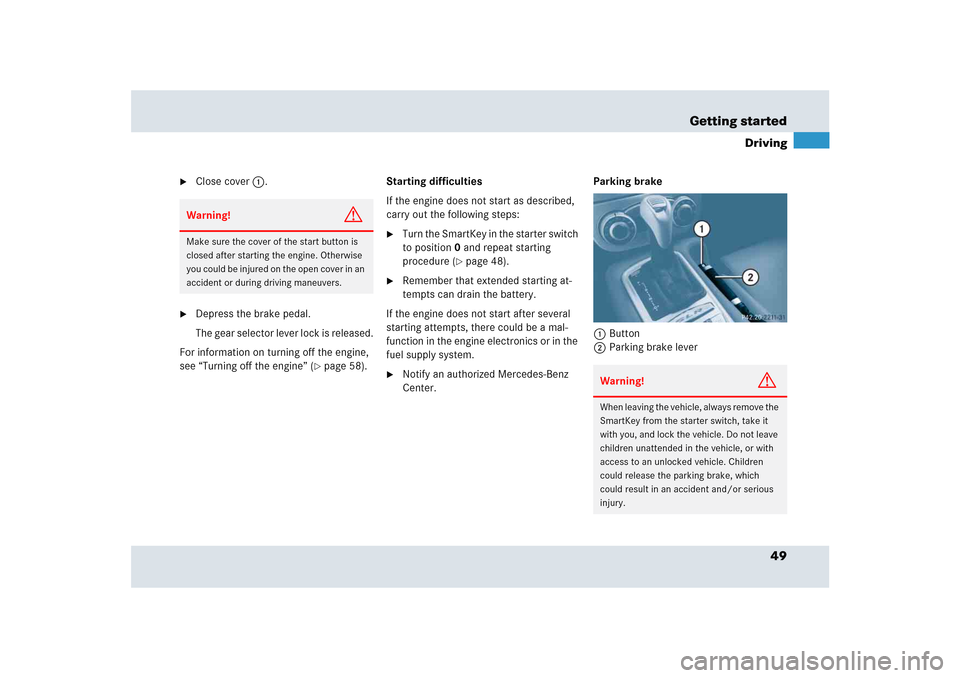 MERCEDES-BENZ SLR 2005 R199 Owners Manual 49 Getting started
Driving

Close cover1.

Depress the brake pedal. 
The gear selector lever lock is released.
For information on turning off the engine, 
see “Turning off the engine” (
page 58