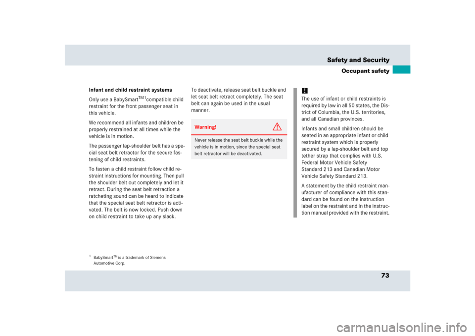 MERCEDES-BENZ SLR 2005 R199 Owners Manual 73 Safety and Security
Occupant safety
Infant and child restraint systems
Only use a BabySmart
TM1
compatible child 
restraint for the front passenger seat in 
this vehicle.
We recommend all infants a