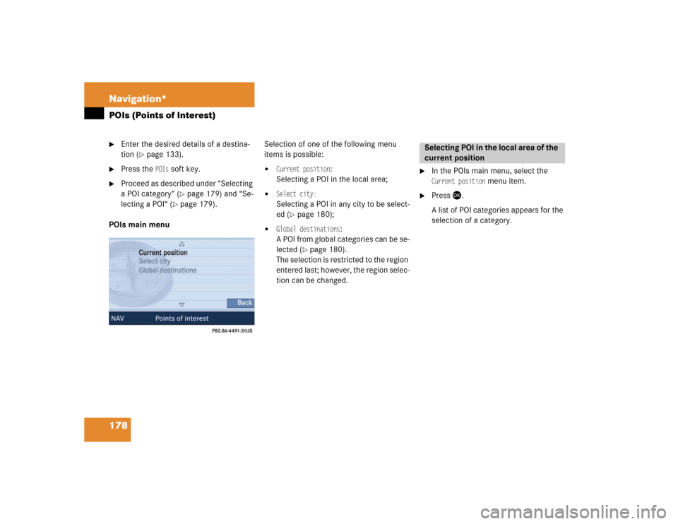 MERCEDES-BENZ SLK-Class 2005 R171 Comand Manual 178 Navigation*POIs (Points of Interest)
Enter the desired details of a destina-
tion (
page 133).

Press the 
POIs
 soft key.

Proceed as described under “Selecting 
a POI category” (
page 1