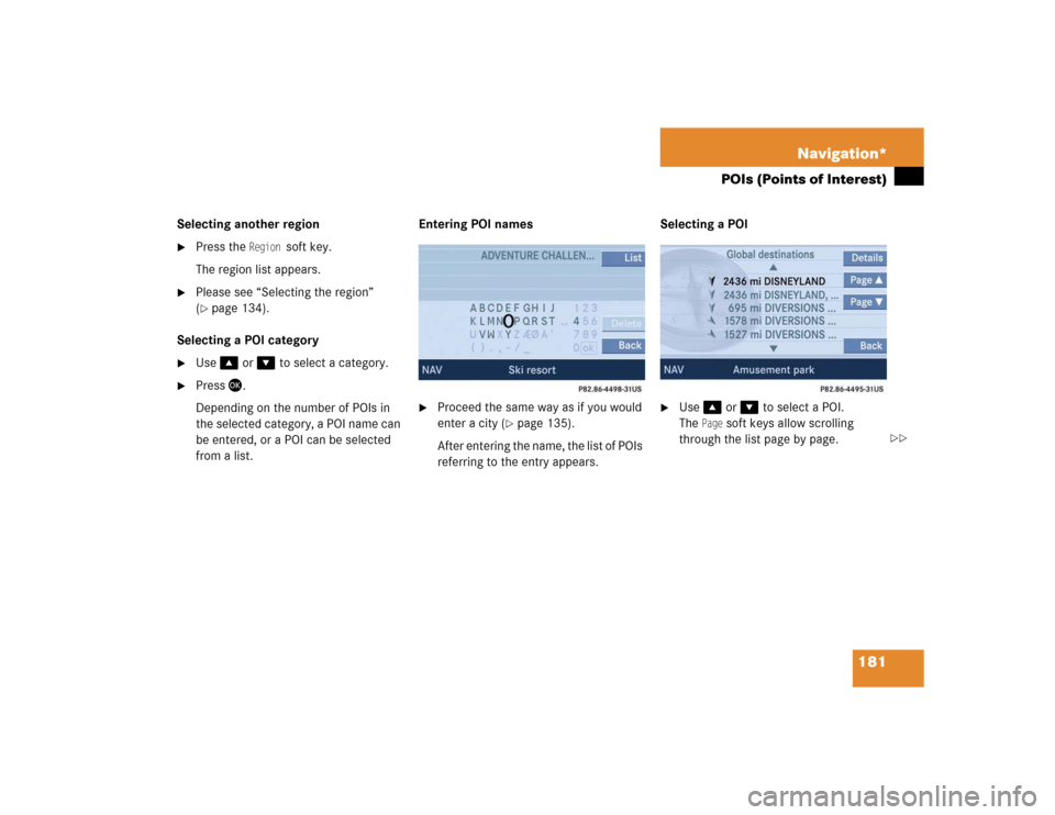 MERCEDES-BENZ SLK-Class 2005 R171 Comand Manual 181 Navigation*
POIs (Points of Interest)
Selecting another region 
Press the 
Region 
soft key.
The region list appears. 

Please see “Selecting the region” 
(page 134).
Selecting a POI catego