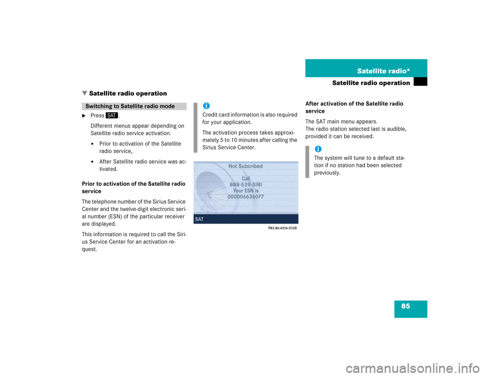 MERCEDES-BENZ SLK-Class 2005 R171 Comand Manual 85 Satellite radio*
Satellite radio operation
 Satellite radio operation 

Press�5.
Different menus appear depending on 
Satellite radio service activation.
Prior to activation of the Satellite 
ra