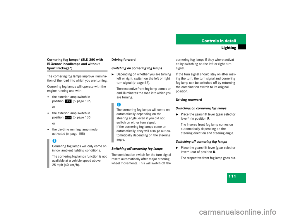 MERCEDES-BENZ SLK55AMG 2005 R171 Owners Manual 111 Controls in detail
Lighting
Cornering fog lamps* (SLK 350 with 
Bi-Xenon* headlamps and without Sport Package*)
The cornering fog lamps improve illumina-
tion of the road into which you are turnin