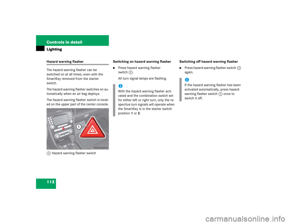 MERCEDES-BENZ SLK55AMG 2005 R171 Owners Manual 112 Controls in detailLightingHazard warning flasher
The hazard warning flasher can be 
switched on at all times, even with the 
SmartKey removed from the starter 
switch.
The hazard warning flasher s
