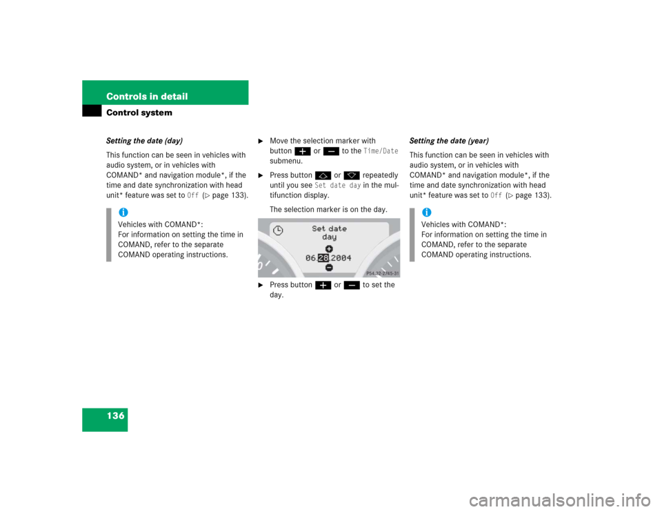 MERCEDES-BENZ SLK350 2005 R171 Owners Manual 136 Controls in detailControl systemSetting the date (day)
This function can be seen in vehicles with 
audio system, or in vehicles with 
COMAND* and navigation module*, if the 
time and date synchron