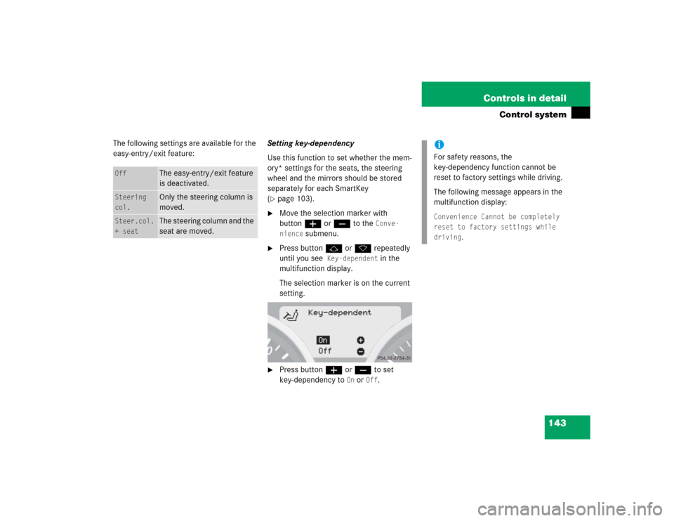 MERCEDES-BENZ SLK350 2005 R171 Owners Manual 143 Controls in detail
Control system
The following settings are available for the 
easy-entry/exit feature:Setting key-dependency
Use this function to set whether the mem-
ory* settings for the seats